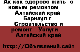 Ах как здорово жить  с новым ремонтом.   - Алтайский край, Барнаул г. Строительство и ремонт » Услуги   . Алтайский край